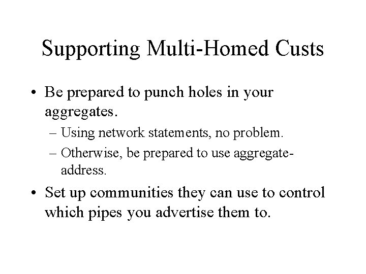 Supporting Multi-Homed Custs • Be prepared to punch holes in your aggregates. – Using