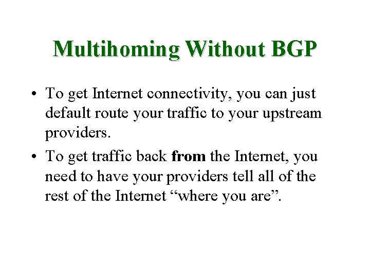 Multihoming Without BGP • To get Internet connectivity, you can just default route your