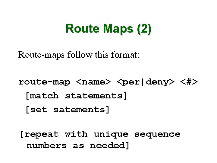 Route Maps (2) Route-maps follow this format: route-map <name> <per|deny> <#> [match statements] [set