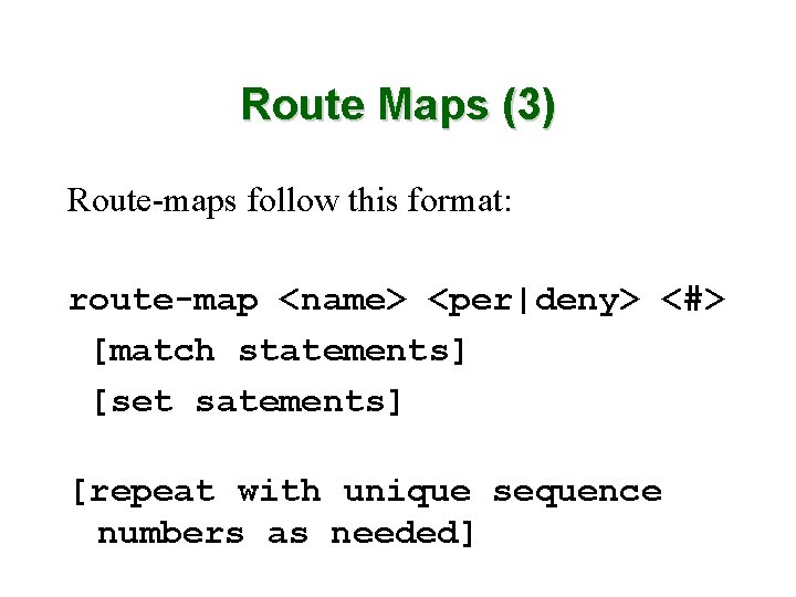 Route Maps (3) Route-maps follow this format: route-map <name> <per|deny> <#> [match statements] [set