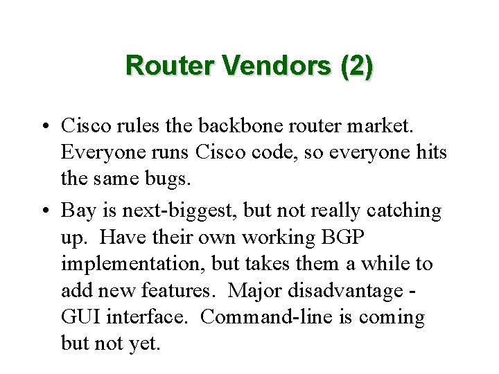 Router Vendors (2) • Cisco rules the backbone router market. Everyone runs Cisco code,