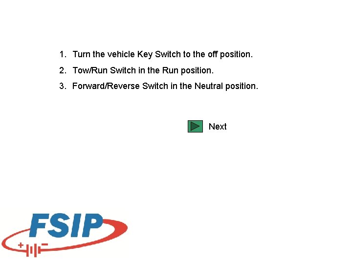 1. Turn the vehicle Key Switch to the off position. 2. Tow/Run Switch in