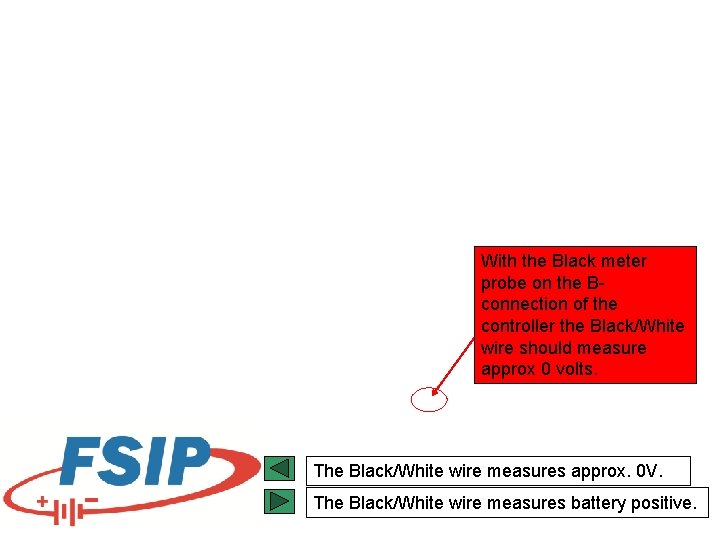 With the Black meter probe on the Bconnection of the controller the Black/White wire With the Black meter probe on the Bconnection of the controller the Black/White wire
