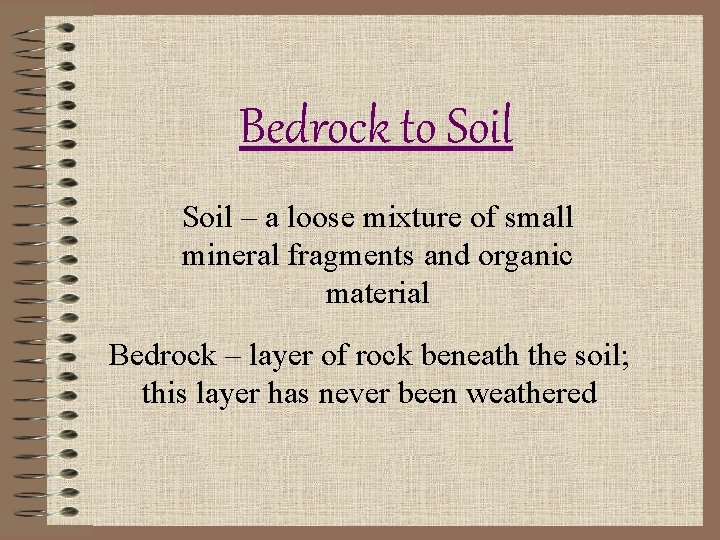 Bedrock to Soil – a loose mixture of small mineral fragments and organic material