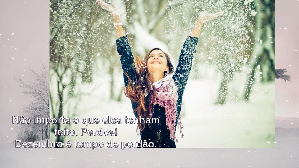 Não importa o que eles tenham feito. Perdoe! Dezembro é tempo de perdão. 