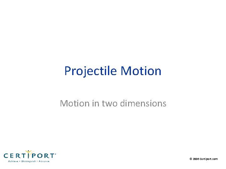 Projectile Motion in two dimensions © 2006 Certiport. com 