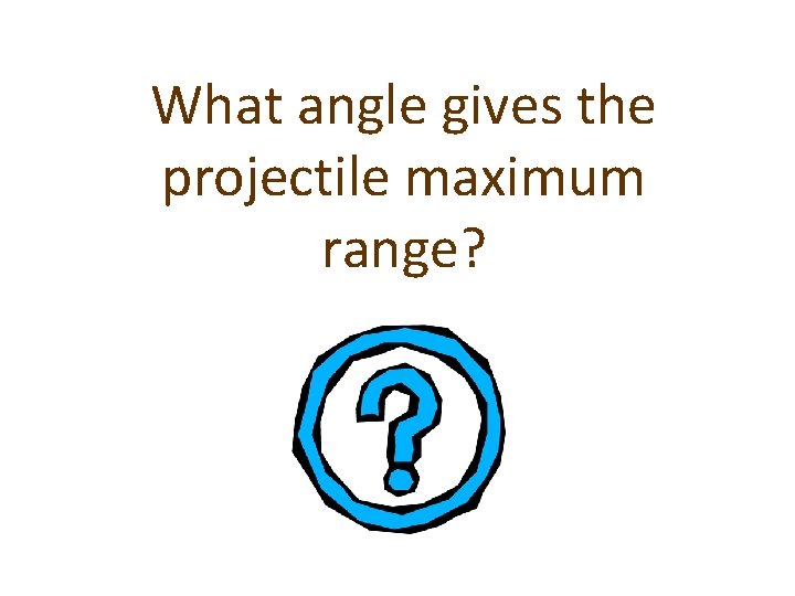 What angle gives the projectile maximum range? 