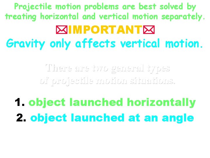 Projectile motion problems are best solved by treating horizontal and vertical motion separately. *IMPORTANT*