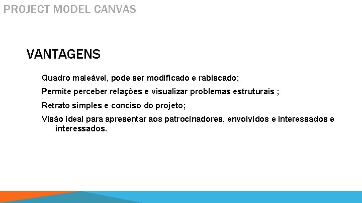 PROJECT MODEL CANVAS VANTAGENS Quadro maleável, pode ser modificado e rabiscado; Permite perceber relações