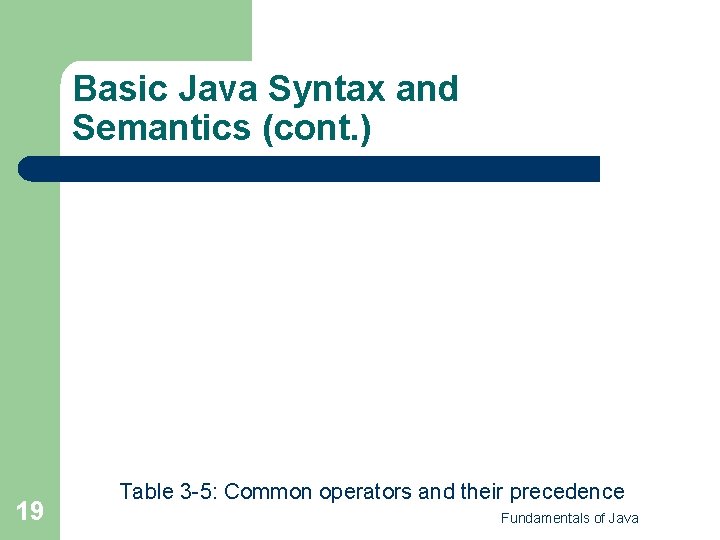 Basic Java Syntax and Semantics (cont. ) 19 Table 3 -5: Common operators and Basic Java Syntax and Semantics (cont. ) 19 Table 3 -5: Common operators and