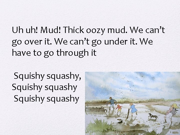 Uh uh! Mud! Thick oozy mud. We can’t go over it. We can’t go