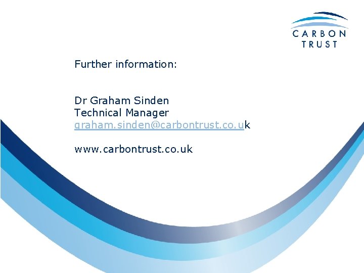 Further information: Dr Graham Sinden Technical Manager graham. sinden@carbontrust. co. uk www. carbontrust. co.