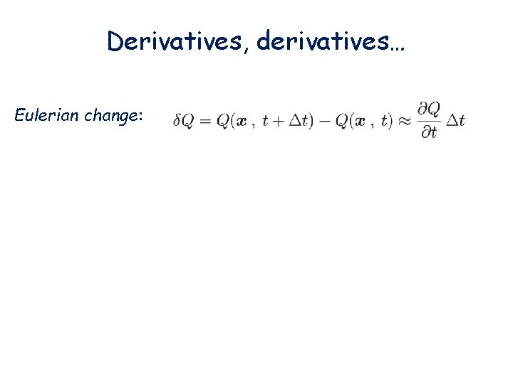 Derivatives, derivatives… Eulerian change: fixed position 