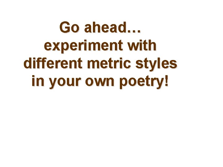 Go ahead… experiment with different metric styles in your own poetry! 