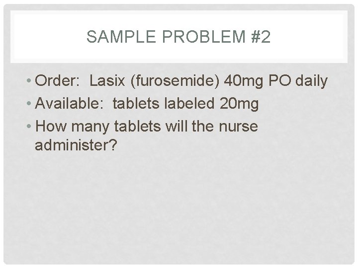SAMPLE PROBLEM #2 • Order: Lasix (furosemide) 40 mg PO daily • Available: tablets