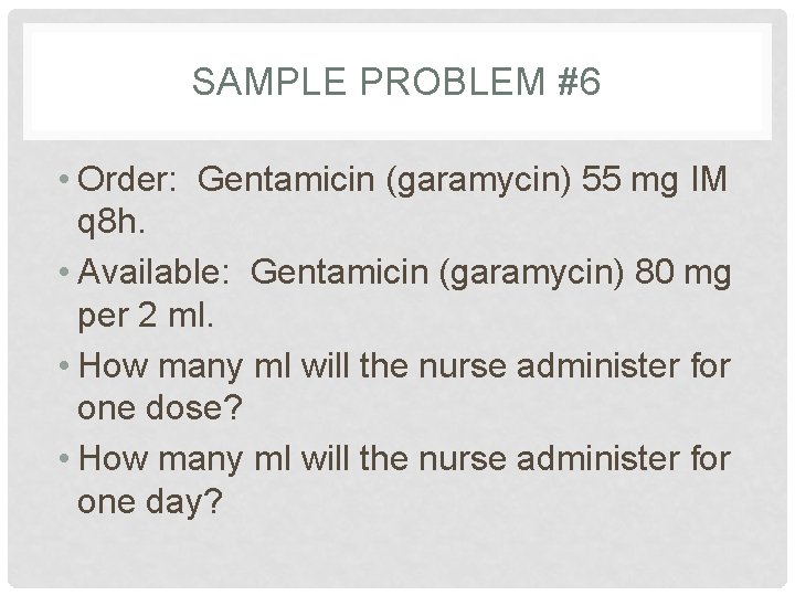 SAMPLE PROBLEM #6 • Order: Gentamicin (garamycin) 55 mg IM q 8 h. •
