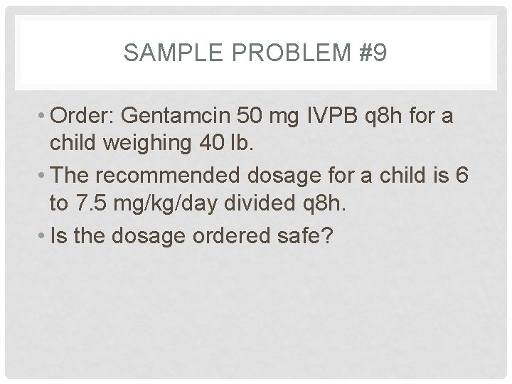 SAMPLE PROBLEM #9 • Order: Gentamcin 50 mg IVPB q 8 h for a
