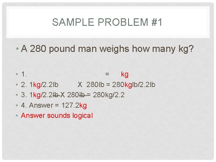 SAMPLE PROBLEM #1 • A 280 pound man weighs how many kg? • •