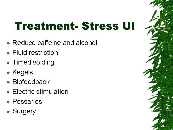 Treatment- Stress UI Reduce caffeine and alcohol Fluid restriction Timed voiding Kegels Biofeedback Electric