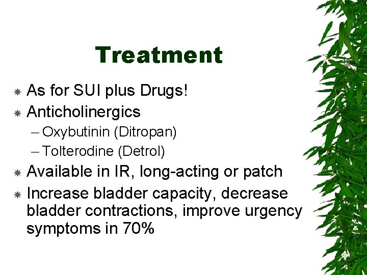 Treatment As for SUI plus Drugs! Anticholinergics – Oxybutinin (Ditropan) – Tolterodine (Detrol) Available