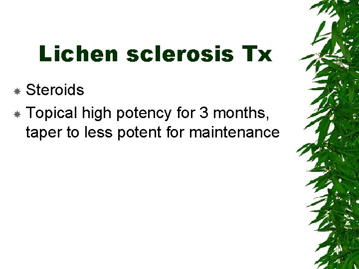 Lichen sclerosis Tx Steroids Topical high potency for 3 months, taper to less potent