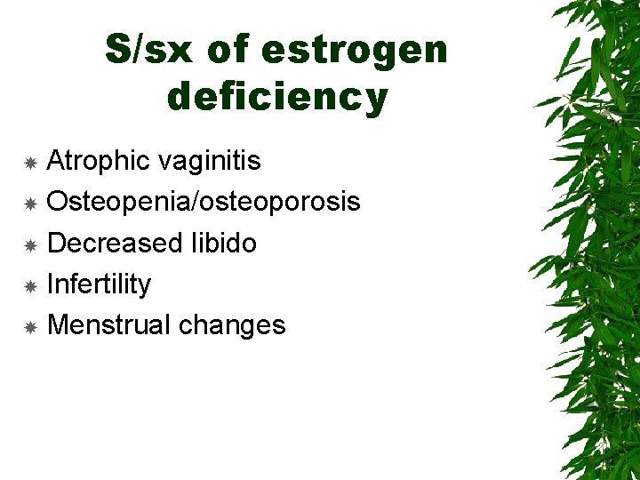 S/sx of estrogen deficiency Atrophic vaginitis Osteopenia/osteoporosis Decreased libido Infertility Menstrual changes 
