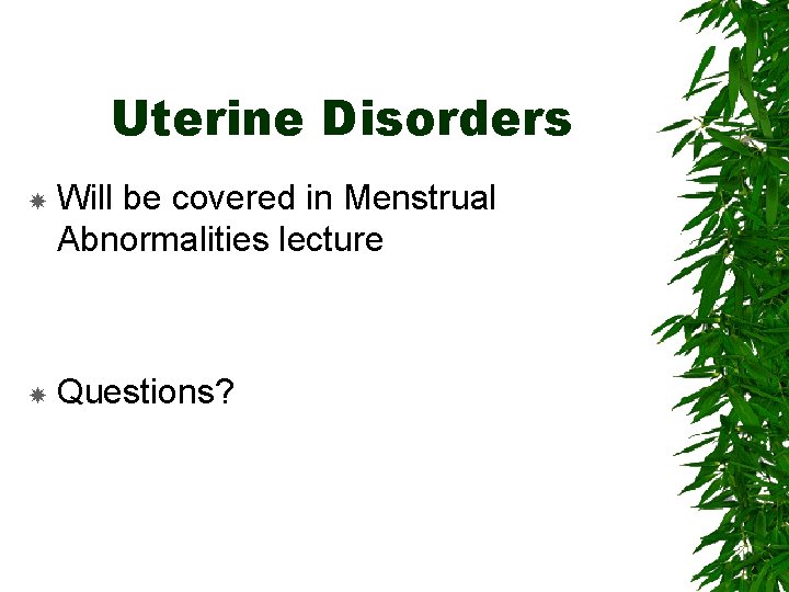 Uterine Disorders Will be covered in Menstrual Abnormalities lecture Questions? 