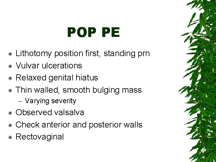 POP PE Lithotomy position first, standing prn Vulvar ulcerations Relaxed genital hiatus Thin walled,