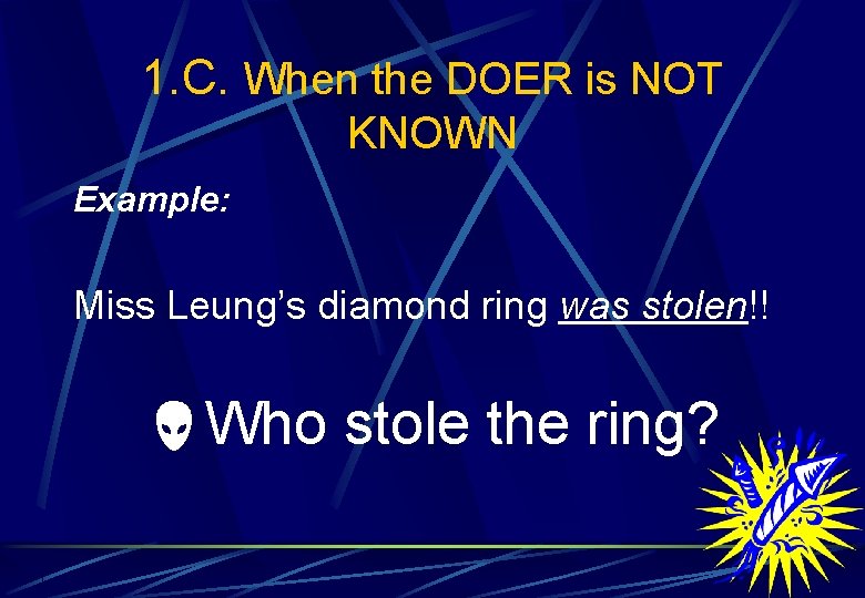 1. C. When the DOER is NOT KNOWN Example: Miss Leung’s diamond ring was