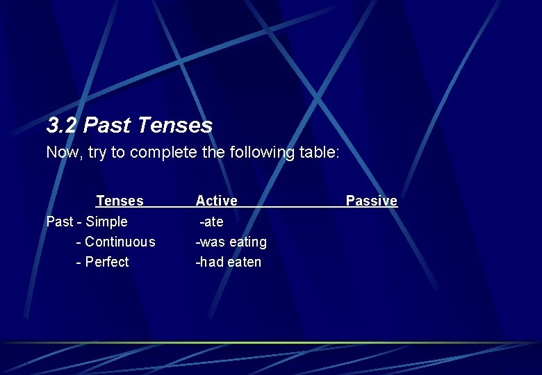 3. 2 Past Tenses Now, try to complete the following table: Tenses Past -