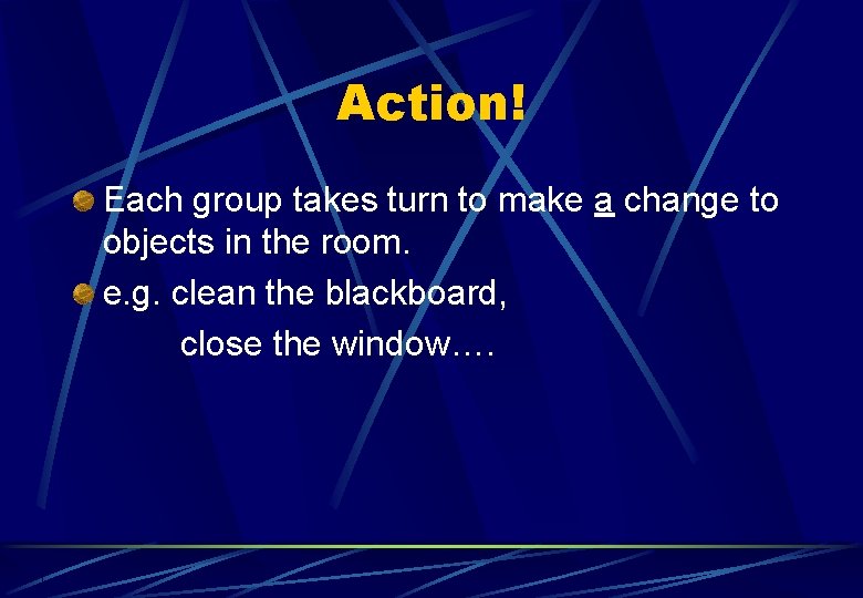 Action! Each group takes turn to make a change to objects in the room.