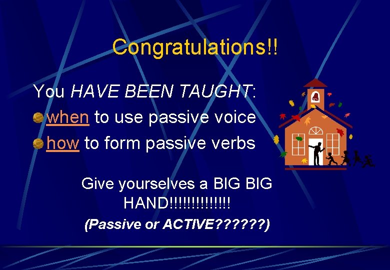 Congratulations!! You HAVE BEEN TAUGHT: when to use passive voice how to form passive