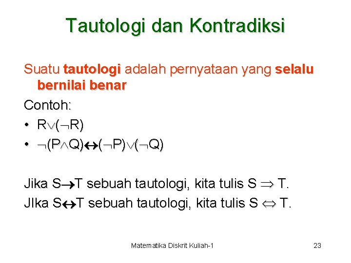Tautologi dan Kontradiksi Suatu tautologi adalah pernyataan yang selalu bernilai benar Contoh: • R