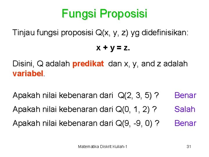 Fungsi Proposisi Tinjau fungsi proposisi Q(x, y, z) yg didefinisikan: x + y =