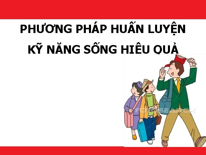 PHƯƠNG PHÁP HUẤN LUYỆN KỸ NĂNG SỐNG HIỆU QUẢ Makes it happen! 