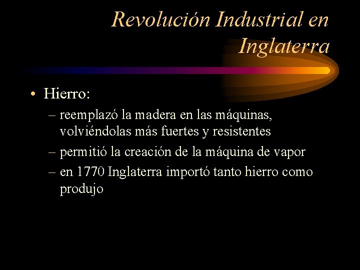 Revolución Industrial en Inglaterra • Hierro: – reemplazó la madera en las máquinas, volviéndolas