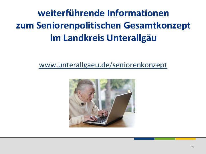 weiterführende Informationen zum Seniorenpolitischen Gesamtkonzept im Landkreis Unterallgäu www. unterallgaeu. de/seniorenkonzept 13 