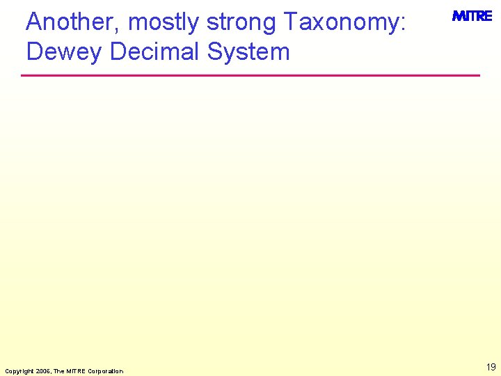 Another, mostly strong Taxonomy: Dewey Decimal System Copyright 2006, The MITRE Corporation 19 