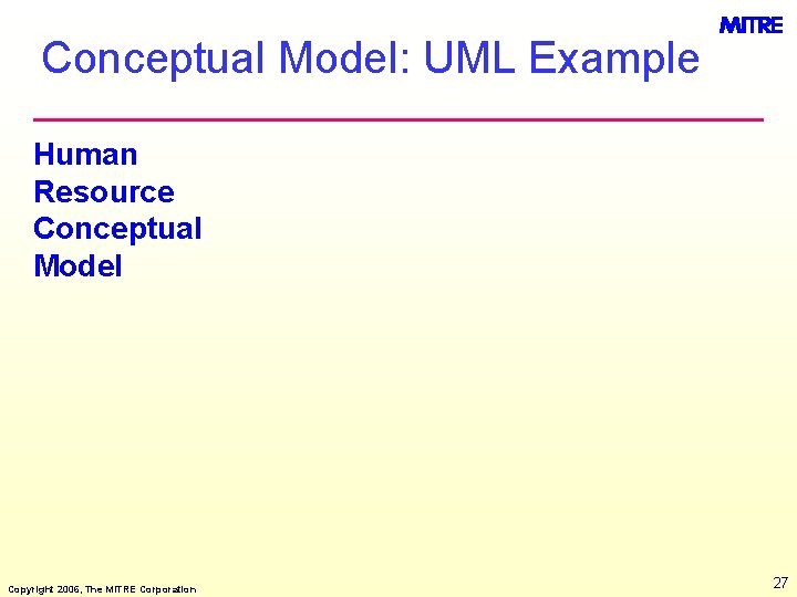 Conceptual Model: UML Example Human Resource Conceptual Model Copyright 2006, The MITRE Corporation 27