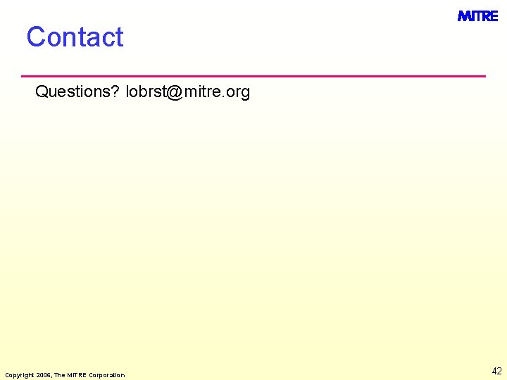 Contact Questions? lobrst@mitre. org Copyright 2006, The MITRE Corporation 42 