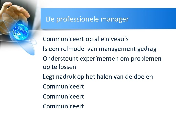 De professionele manager Communiceert op alle niveau’s Is een rolmodel van management gedrag Ondersteunt
