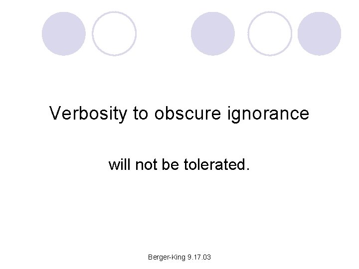 Verbosity to obscure ignorance will not be tolerated. Berger-King 9. 17. 03 