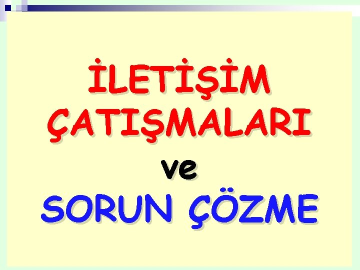 İLETİŞİM ÇATIŞMALARI ve SORUN ÇÖZME 