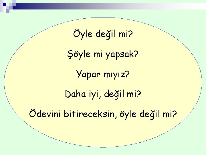 Öyle değil mi? Şöyle mi yapsak? Yapar mıyız? Daha iyi, değil mi? Ödevini bitireceksin,