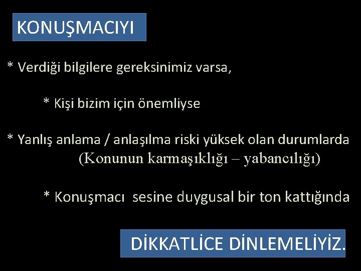 KONUŞMACIYI * Verdiği bilgilere gereksinimiz varsa, * Kişi bizim için önemliyse * Yanlış anlama