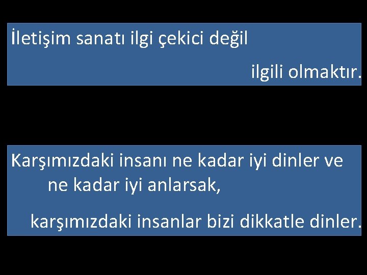 İletişim sanatı ilgi çekici değil ilgili olmaktır. Karşımızdaki insanı ne kadar iyi dinler ve
