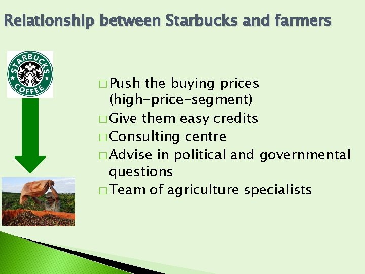 Relationship between Starbucks and farmers � Push the buying prices (high-price-segment) � Give them Relationship between Starbucks and farmers � Push the buying prices (high-price-segment) � Give them