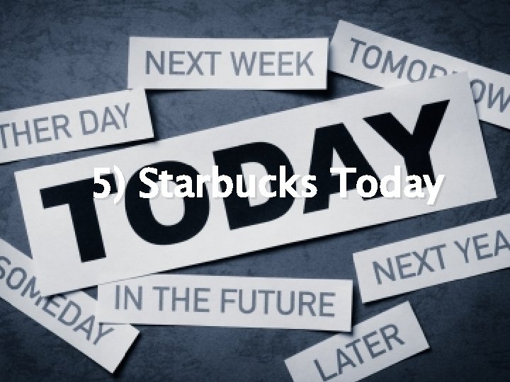 5) Starbucks Today 5) Starbucks Today