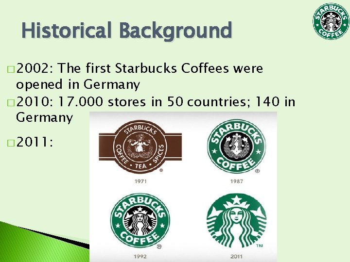 Historical Background � 2002: The first Starbucks Coffees were opened in Germany � 2010: Historical Background � 2002: The first Starbucks Coffees were opened in Germany � 2010: