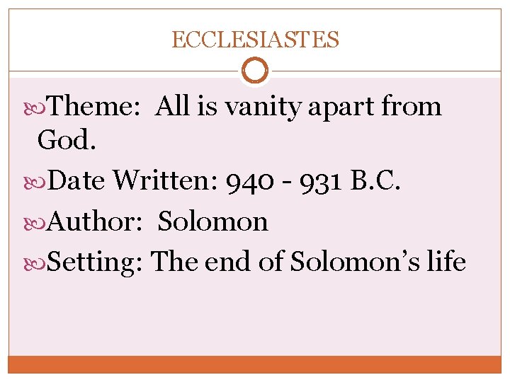 ECCLESIASTES Theme: All is vanity apart from God. Date Written: 940 - 931 B.